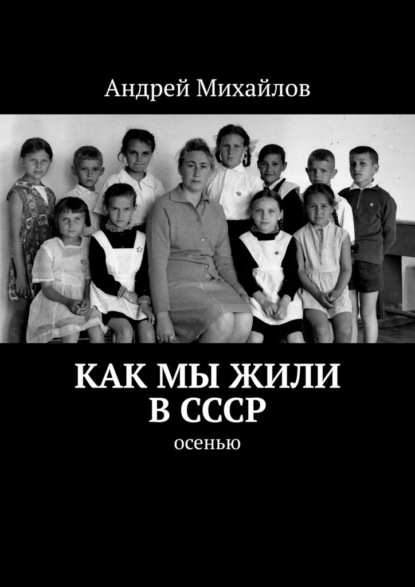 Как мы жили в СССР. Осенью - Андрей Михайлов