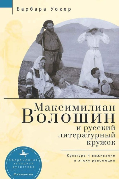 Максимилиан Волошин и русский литературный кружок. Культура и выживание в эпоху революции - Барбара Уокер