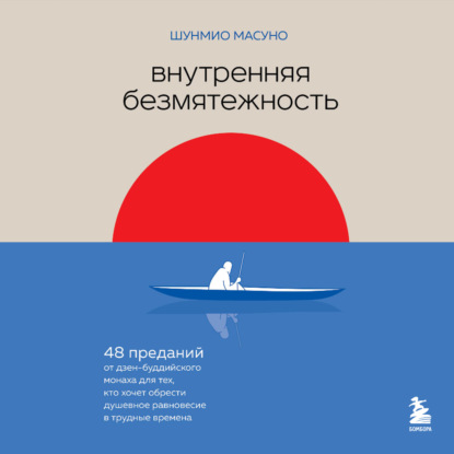 Внутренняя безмятежность. 48 преданий от дзен-буддийского монаха для тех, кто хочет обрести душевное равновесие в трудные времена - Шунмио Масуно