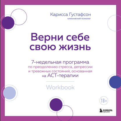 Верни себе свою жизнь. 7- недельная программа по преодолению стресса, депрессии и тревожных состояний, основанная на АСТ-терапии - Карисса Густафсон