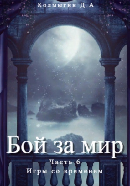 Бой за мир. Часть 6. Игры со временем - Данил Алексеевич Колмыгин