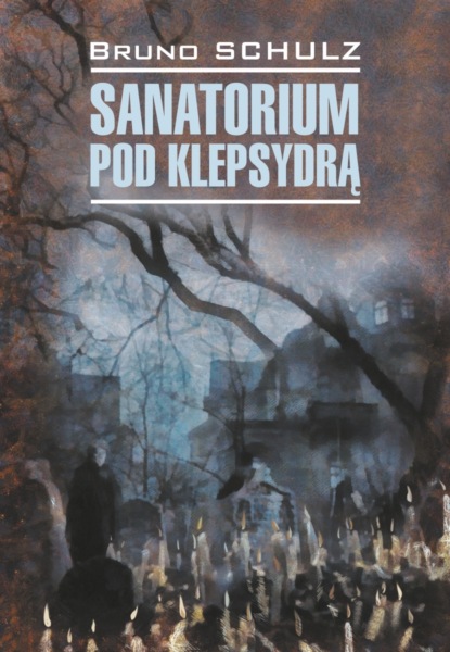 Санаторий под клепсидрой / Sanatorium pod klepsydrą — Бруно Шульц