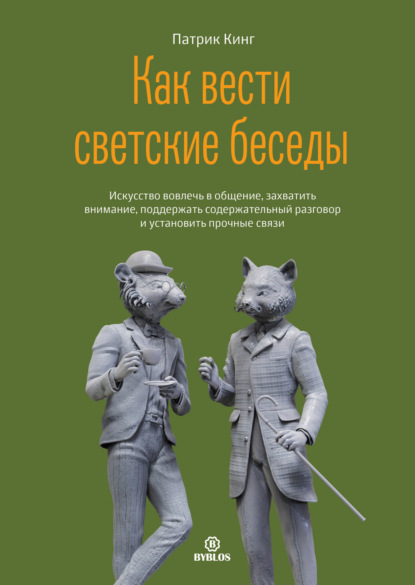 Как вести светские беседы. Искусство вовлечь в общение, захватить внимание, поддержать содержательный разговор и установить прочные связи - Патрик Кинг