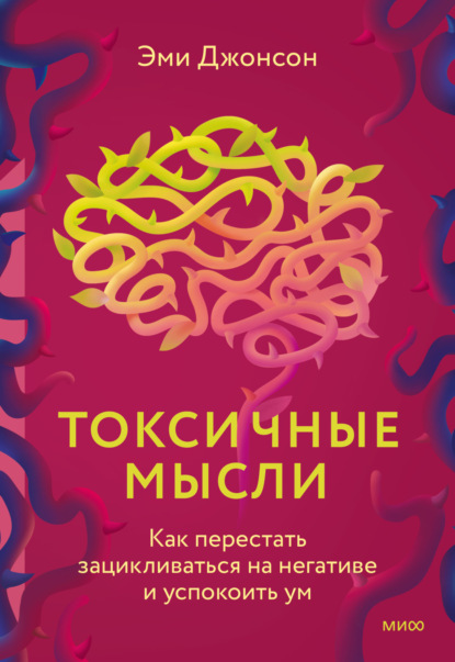 Токсичные мысли. Как перестать зацикливаться на негативе и успокоить ум - Эми Джонсон