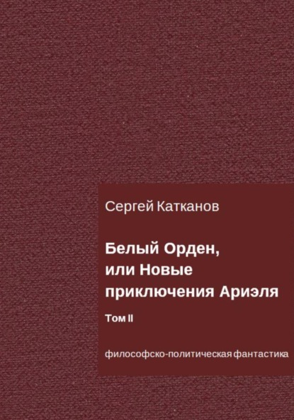 Белый Орден, или Новые приключения Ариэля. Том II - Сергей Юрьевич Катканов