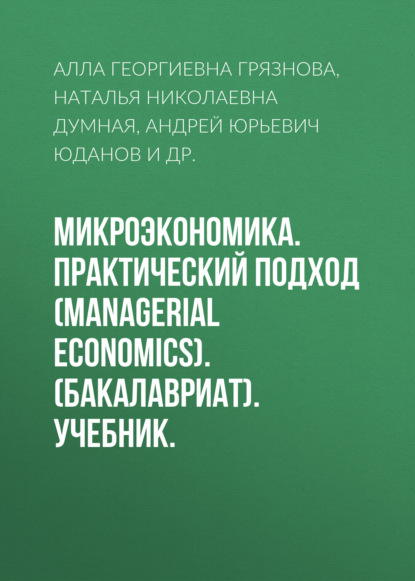 Микроэкономика. Практический подход (Managerial Economics). (Бакалавриат). Учебник. — Алла Георгиевна Грязнова