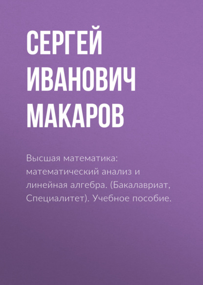 Высшая математика: математический анализ и линейная алгебра. (Бакалавриат, Специалитет). Учебное пособие. — Сергей Иванович Макаров