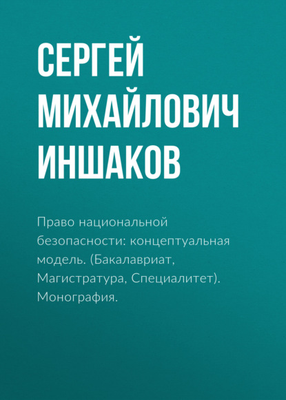 Право национальной безопасности: концептуальная модель. (Бакалавриат, Магистратура, Специалитет). Монография. — Сергей Михайлович Иншаков