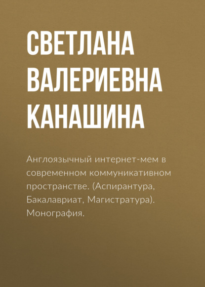 Англоязычный интернет-мем в современном коммуникативном пространстве. (Аспирантура, Бакалавриат, Магистратура). Монография. - Светлана Валериевна Канашина