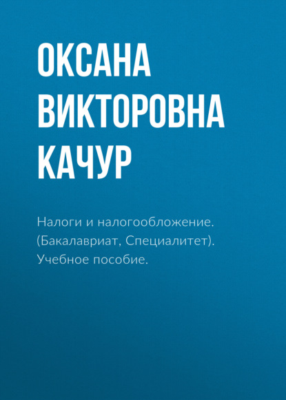 Налоги и налогообложение. (Бакалавриат, Специалитет). Учебное пособие. — Оксана Викторовна Качур