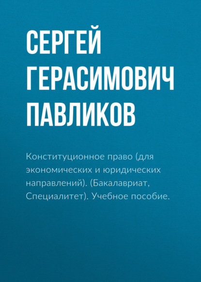 Конституционное право (для экономических и юридических направлений). (Бакалавриат, Специалитет). Учебное пособие. - Сергей Герасимович Павликов