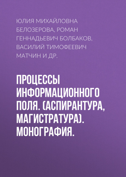 Процессы информационного поля. (Аспирантура, Магистратура). Монография. - Юлия Михайловна Белозерова