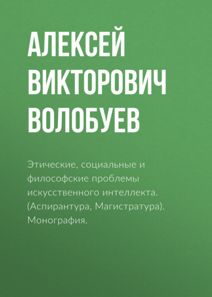 Этические, социальные и философские проблемы искусственного интеллекта. (Аспирантура, Магистратура). Монография. — Алексей Викторович Волобуев