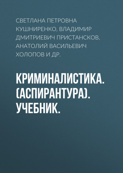 Криминалистика. (Аспирантура). Учебник. - Анатолий Васильевич Холопов