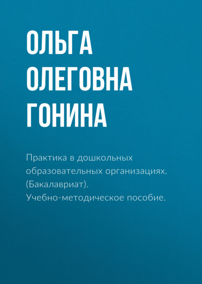 Практика в дошкольных образовательных организациях. (Бакалавриат). Учебно-методическое пособие. - Ольга Олеговна Гонина