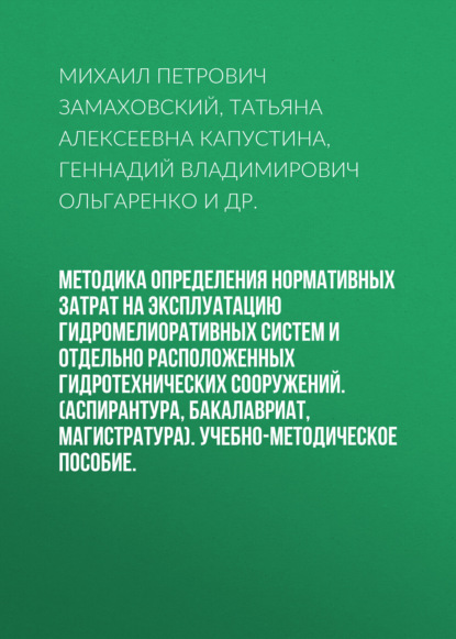 Методика определения нормативных затрат на эксплуатацию гидромелиоративных систем и отдельно расположенных гидротехнических сооружений. (Аспирантура, Бакалавриат, Магистратура). Учебно-методическое пособие. - Михаил Петрович Замаховский