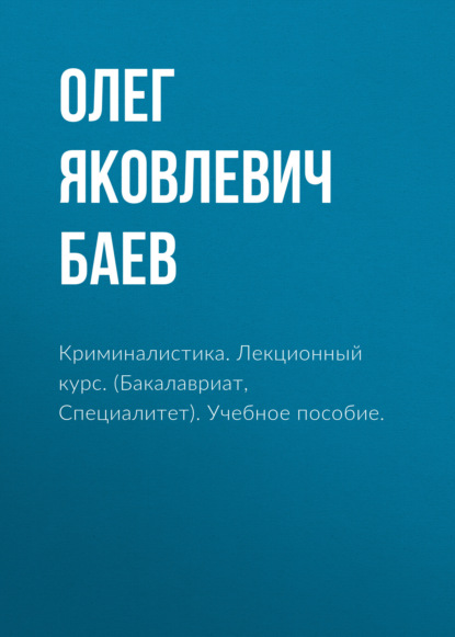 Криминалистика. Лекционный курс. (Бакалавриат, Специалитет). Учебное пособие. - Олег Яковлевич Баев