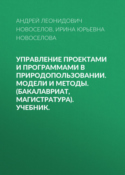 Управление проектами и программами в природопользовании. Модели и методы. (Бакалавриат, Магистратура). Учебник. - Андрей Леонидович Новоселов