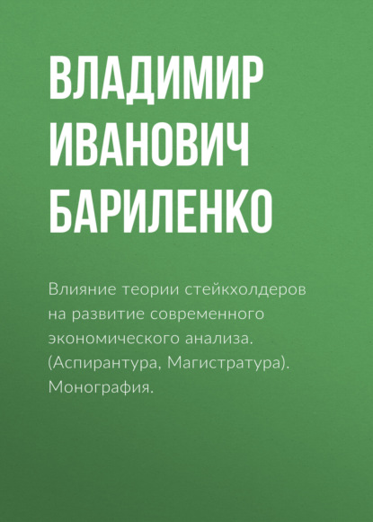 Влияние теории стейкхолдеров на развитие современного экономического анализа. (Аспирантура, Магистратура). Монография. - Владимир Иванович Бариленко