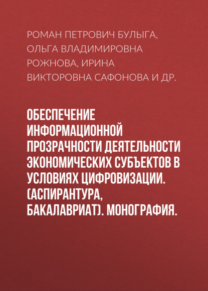 Обеспечение информационной прозрачности деятельности экономических субъектов в условиях цифровизации. (Аспирантура, Бакалавриат). Монография. — Роман Петрович Булыга