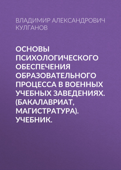 Основы психологического обеспечения образовательного процесса в военных учебных заведениях. (Бакалавриат, Магистратура). Учебник. — Владимир Александрович Кулганов