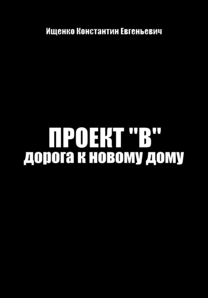 Проект В. Путь к новому дому - Константин Евгеньевич Ищенко