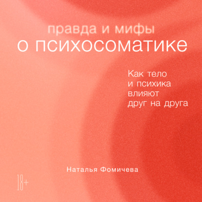 Правда и мифы о психосоматике. Как тело и психика влияют друг на друга - Наталья Фомичева