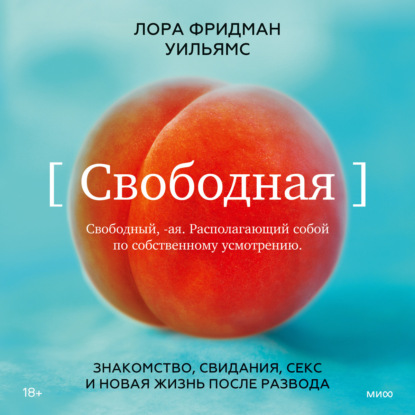 Свободная. Знакомство, свидания, секс и новая жизнь после развода - Лора Фридман Уильямс