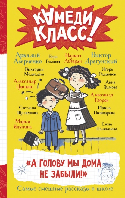 «А голову мы дома не забыли!» Самые смешные истории о школе, рассказанные классными классиками и классными современниками - Виктор Драгунский