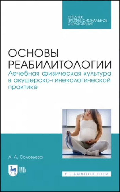 Основы реабилитологии. Лечебная физическая культура в акушерско-гинекологической практике - А. А. Соловьева