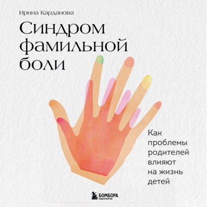 Синдром фамильной боли. Как проблемы родителей влияют на жизнь детей - Ирина Карданова