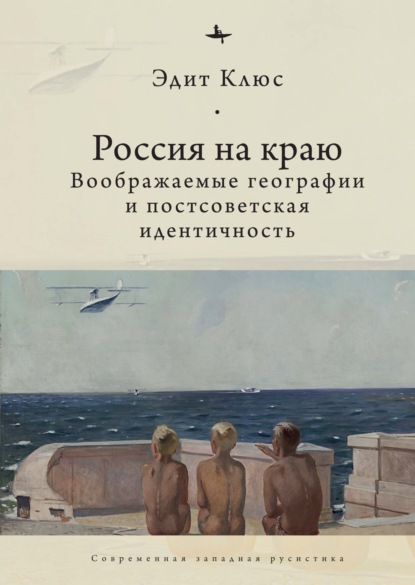 Россия на краю. Воображаемые географии и постсоветская идентичность — Эдит Клюс