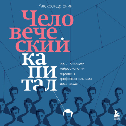 Человеческий капитал. Как с помощью нейробиологии управлять профессиональными командами - Александр Енин