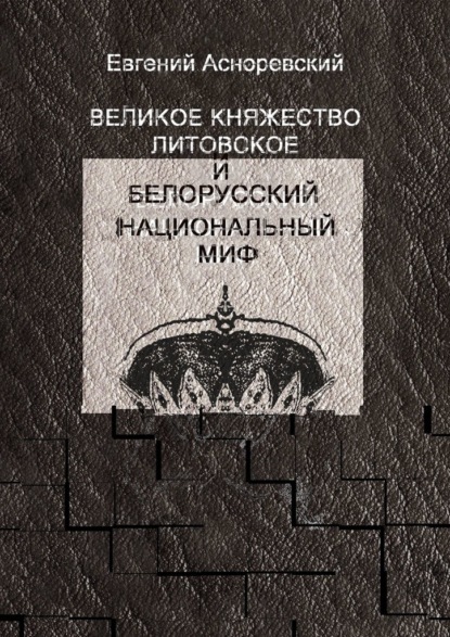 Великое княжество Литовское и белорусский национальный миф - Евгений Асноревский