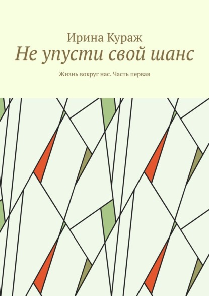 Не упусти свой шанс. Жизнь вокруг нас. Часть первая — Ирина Кураж