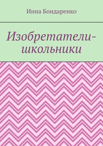 Изобретатели-школьники — Инна Бондаренко