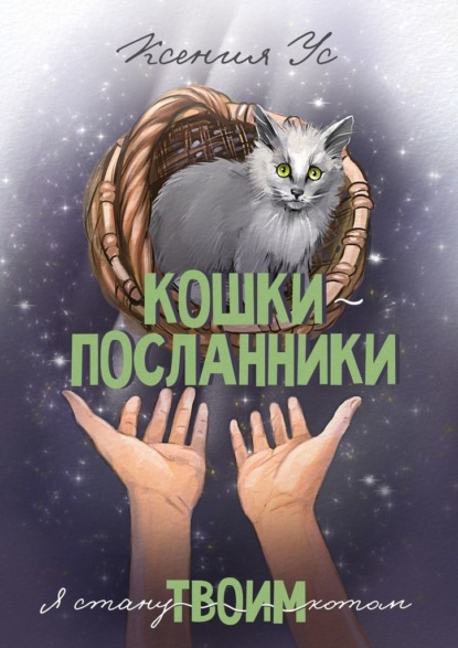 Кошки-Посланники. Я стану твоим котом. Полуфантастическая сага о кошках в записках домашнего кота — Ксения Ус