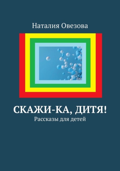 Скажи-ка, дитя! Рассказы для детей — Наталия Овезова