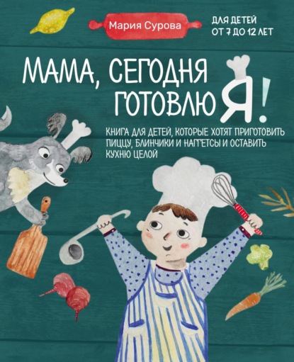 Мама, сегодня готовлю я! Книга для детей, которые хотят приготовить пиццу, блинчики и наггетсы и оставить кухню целой - Мария Сурова