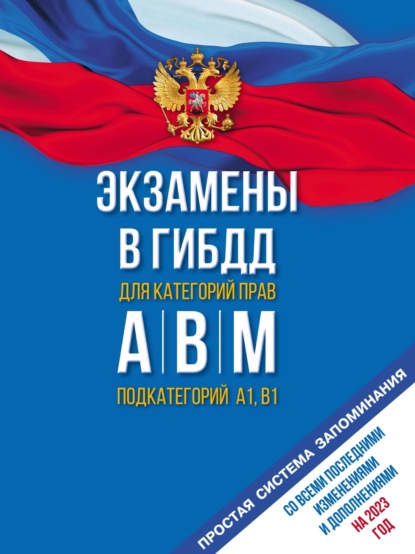 Экзамены в ГИБДД для категорий «А», «В», «М» и подкатегорий «А1» и «В1». Со всеми последними изменениями и дополнениями на 2023 год. Простая система запоминаний — Группа авторов