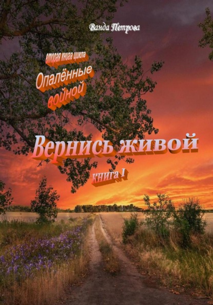 «Опалённые войной». Вернись живой, книга первая — Ванда Михайловна Петрова