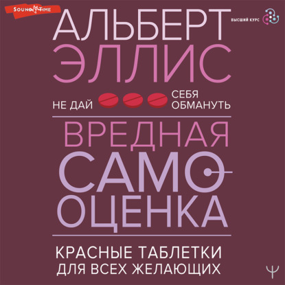 Вредная самооценка. Не дай себя обмануть. Красные таблетки для всех желающих - Альберт Эллис