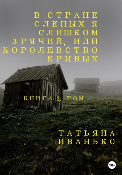 В стране слепых я слишком зрячий, или Королевство кривых. Книга 3, часть 1 — Татьяна Вячеславовна Иванько