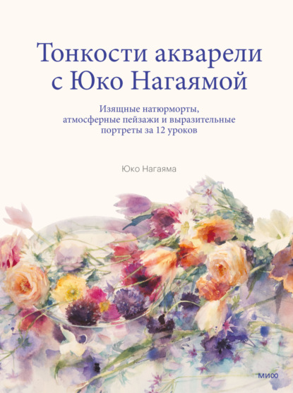 Тонкости акварели с Юко Нагаямой. Изящные натюрморты, атмосферные пейзажи и выразительные портреты за 12 уроков — Юко Нагаяма