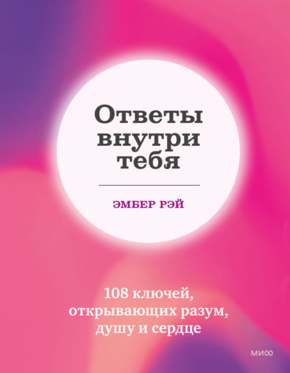 Ответы внутри тебя. 108 ключей, открывающих разум, душу и сердце - Эмбер Рэй