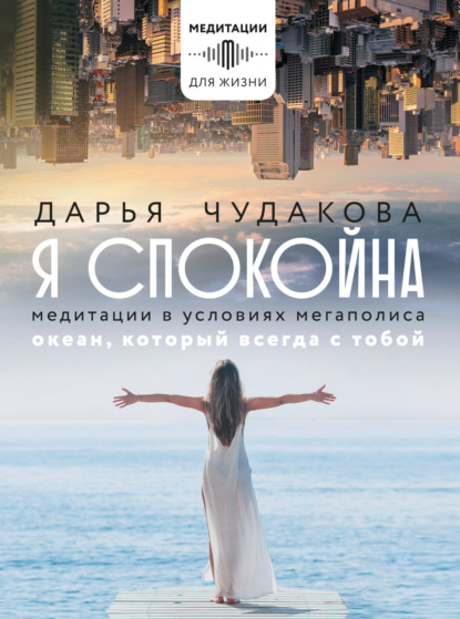 Я спокойна. Медитации в условиях мегаполиса. Океан, который всегда с тобой — Дарья Чудакова