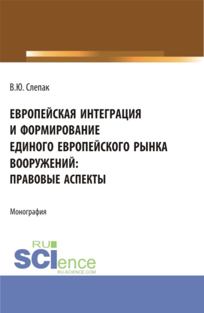 Европейская интеграция и формирование единого европейского рынка вооружений: правовые аспекты. (Бакалавриат, Магистратура). Монография. - Виталий Юрьевич Слепак