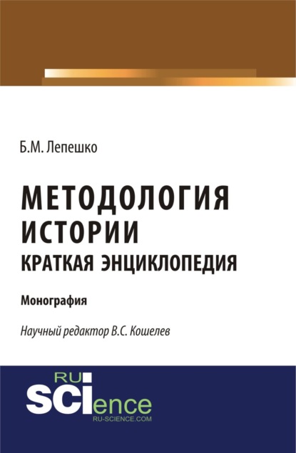 Методология истории. Краткая энциклопедия. (Аспирантура, Бакалавриат). Монография. - Борис Михайлович Лепешко