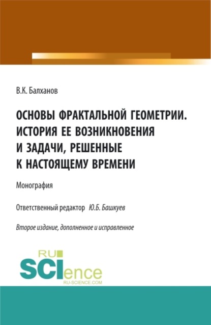 Основы фрактальной геометрии. История ее возникновения и задачи, решенные к настоящему времени. (Аспирантура, Бакалавриат, Магистратура). Монография. — Василий Карлович Балханов