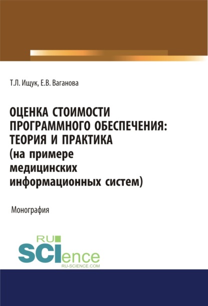 Оценка стоимости программного обеспечения. Теория и практика (на примере медицинских информационных систем). (Аспирантура, Бакалавриат). Монография. — Татьяна Леонидовна Ищук